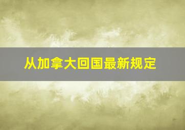 从加拿大回国最新规定