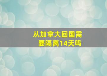 从加拿大回国需要隔离14天吗