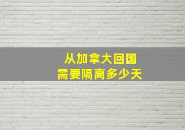 从加拿大回国需要隔离多少天