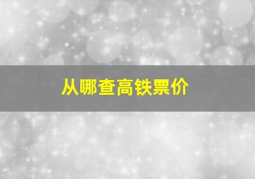 从哪查高铁票价