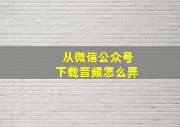 从微信公众号下载音频怎么弄