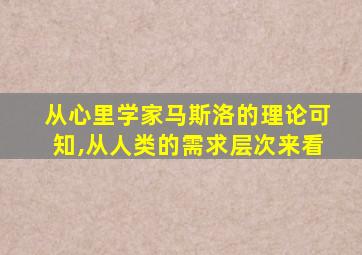 从心里学家马斯洛的理论可知,从人类的需求层次来看