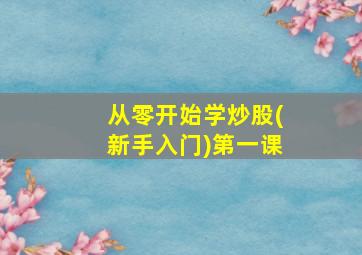 从零开始学炒股(新手入门)第一课