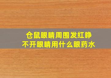 仓鼠眼睛周围发红睁不开眼睛用什么眼药水