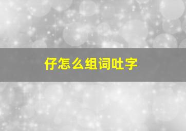 仔怎么组词吐字