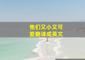 他们又小又可爱翻译成英文