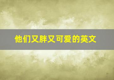 他们又胖又可爱的英文