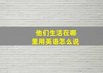 他们生活在哪里用英语怎么说