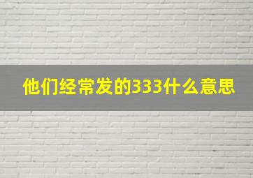 他们经常发的333什么意思