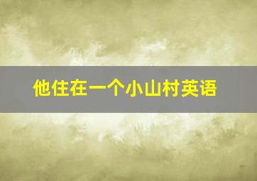 他住在一个小山村英语