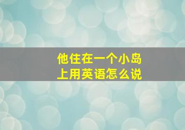 他住在一个小岛上用英语怎么说