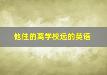 他住的离学校远的英语