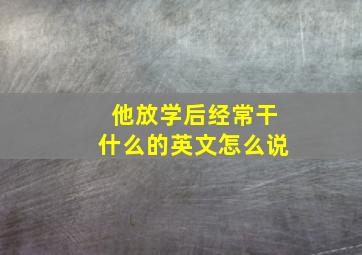 他放学后经常干什么的英文怎么说