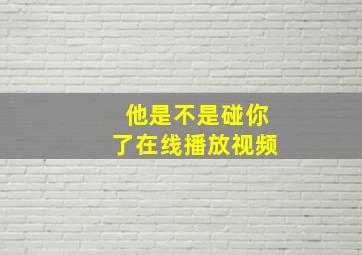 他是不是碰你了在线播放视频