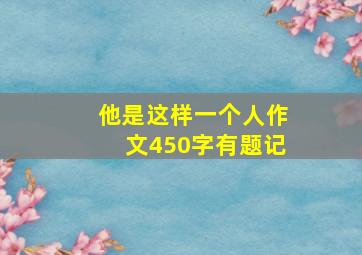 他是这样一个人作文450字有题记