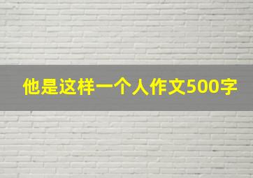 他是这样一个人作文500字