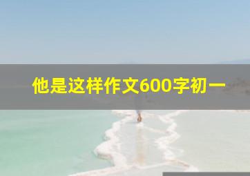 他是这样作文600字初一