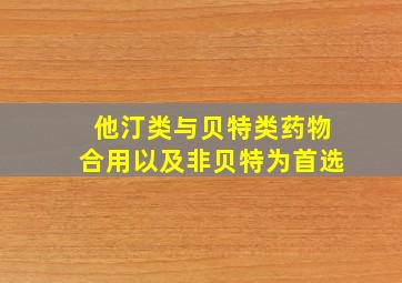 他汀类与贝特类药物合用以及非贝特为首选