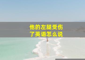 他的左腿受伤了英语怎么说