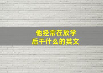 他经常在放学后干什么的英文