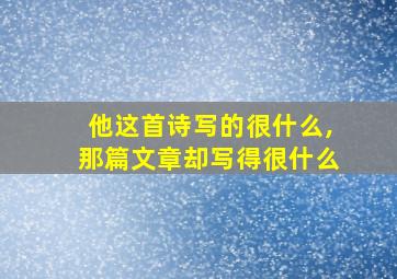 他这首诗写的很什么,那篇文章却写得很什么