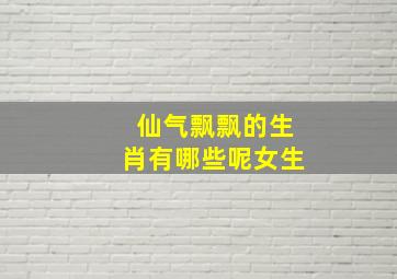 仙气飘飘的生肖有哪些呢女生