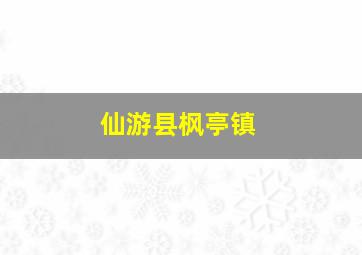 仙游县枫亭镇