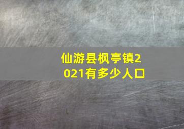 仙游县枫亭镇2021有多少人口