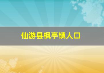 仙游县枫亭镇人口