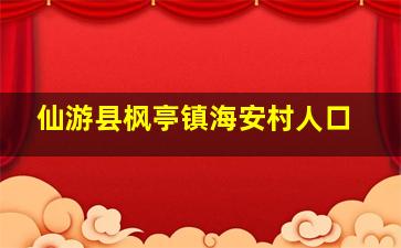 仙游县枫亭镇海安村人口