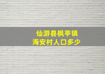 仙游县枫亭镇海安村人口多少