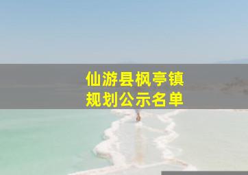 仙游县枫亭镇规划公示名单