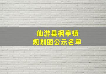 仙游县枫亭镇规划图公示名单