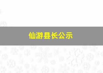 仙游县长公示