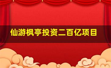 仙游枫亭投资二百亿项目