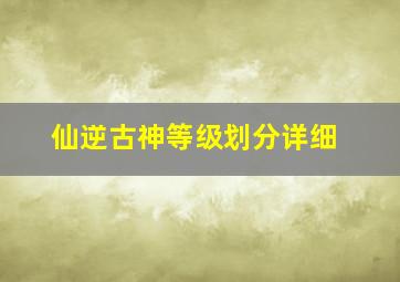 仙逆古神等级划分详细