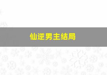 仙逆男主结局