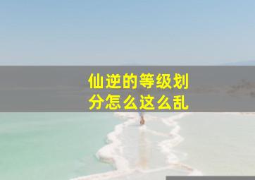 仙逆的等级划分怎么这么乱