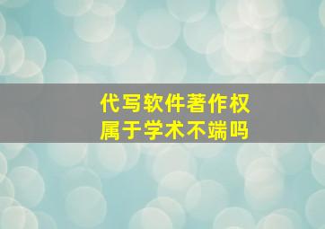 代写软件著作权属于学术不端吗