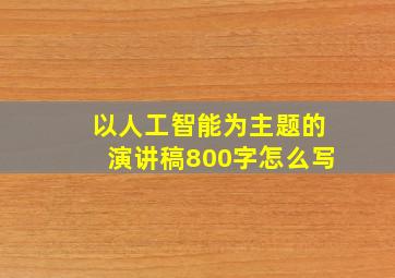 以人工智能为主题的演讲稿800字怎么写