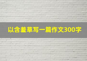 以含羞草写一篇作文300字