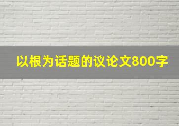 以根为话题的议论文800字