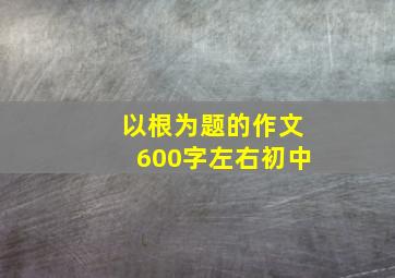 以根为题的作文600字左右初中