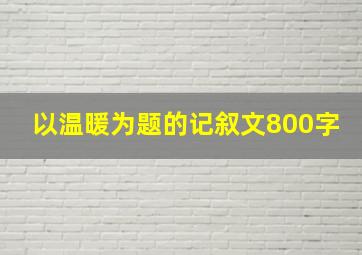 以温暖为题的记叙文800字