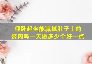 仰卧起坐能减掉肚子上的赘肉吗一天做多少个好一点