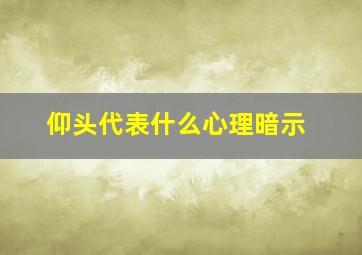 仰头代表什么心理暗示