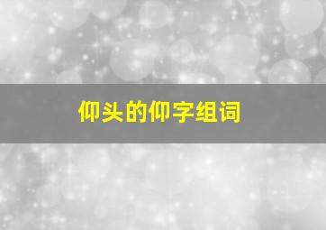 仰头的仰字组词