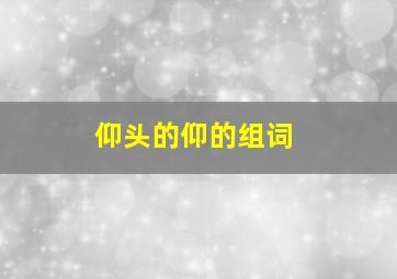 仰头的仰的组词