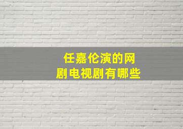 任嘉伦演的网剧电视剧有哪些