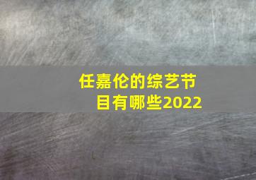 任嘉伦的综艺节目有哪些2022